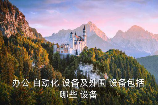 辦公 自動(dòng)化 設(shè)備及外圍 設(shè)備包括哪些 設(shè)備