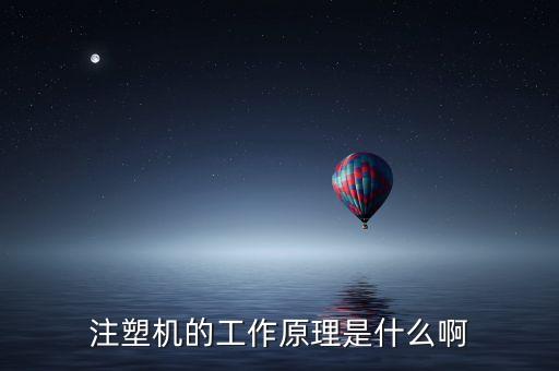 注塑機(jī)的工作原理是什么啊
