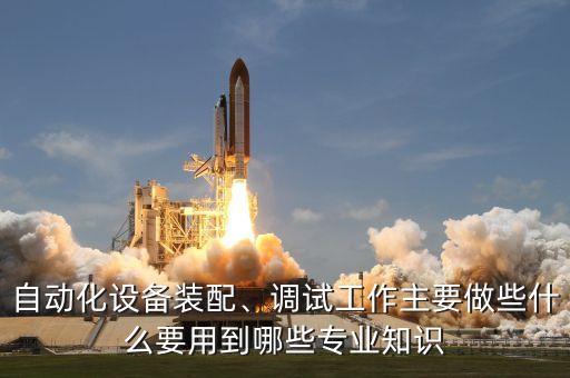 自動化設(shè)備裝配、調(diào)試工作主要做些什么要用到哪些專業(yè)知識