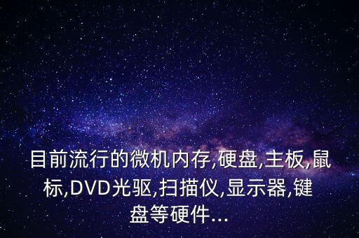 目前流行的微機(jī)內(nèi)存,硬盤(pán),主板,鼠標(biāo),DVD光驅(qū),掃描儀,顯示器,鍵盤(pán)等硬件...