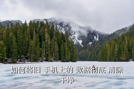 如何將舊 手機(jī)上的 數(shù)據(jù)徹底 清除干凈