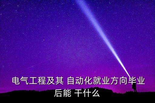 電氣自動(dòng)化專業(yè)出來干什么,女生電氣自動(dòng)化專業(yè)是干什么的