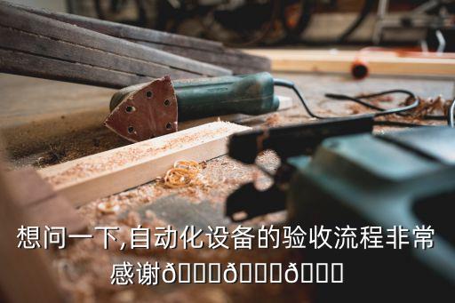 想問一下,自動化設(shè)備的驗收流程非常感謝???