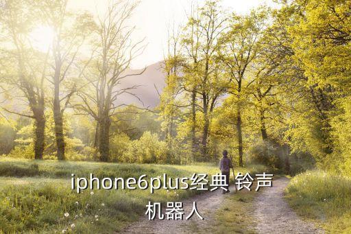 iphone6plus經(jīng)典 鈴聲 機(jī)器人