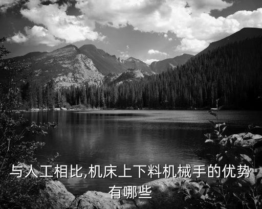 與人工相比,機(jī)床上下料機(jī)械手的優(yōu)勢(shì)有哪些