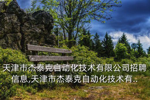 天津市杰泰克自動(dòng)化技術(shù)有限公司招聘信息,天津市杰泰克自動(dòng)化技術(shù)有...