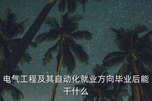 電氣工程及其自動化就業(yè)方向畢業(yè)后能干什么