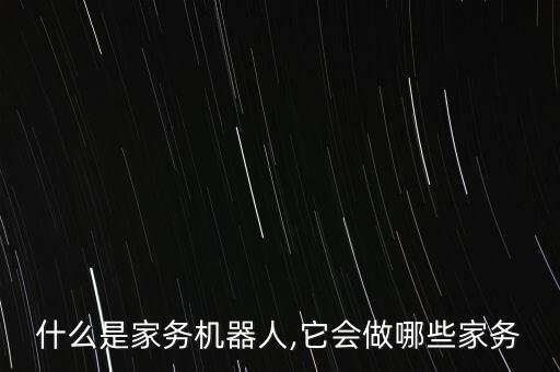 什么是家務(wù)機(jī)器人,它會做哪些家務(wù)