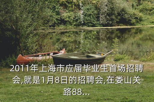 2011年上海市應(yīng)屆畢業(yè)生首場招聘會,就是1月8日的招聘會,在婁山關(guān)路88...