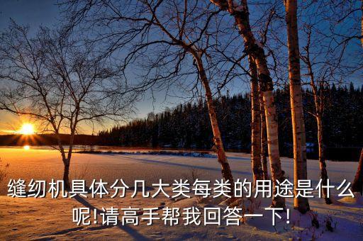縫紉機具體分幾大類每類的用途是什么呢!請高手幫我回答一下!