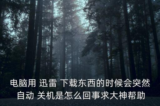 電腦用 迅雷 下載東西的時(shí)候會(huì)突然 自動(dòng) 關(guān)機(jī)是怎么回事求大神幫助