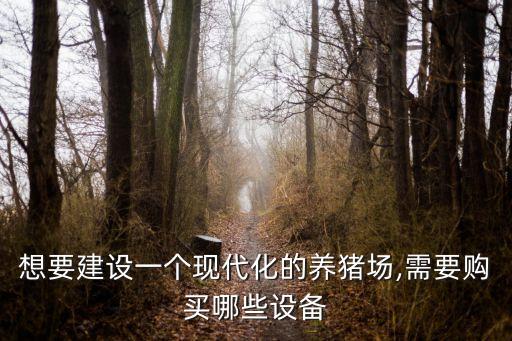 想要建設一個現(xiàn)代化的養(yǎng)豬場,需要購買哪些設備