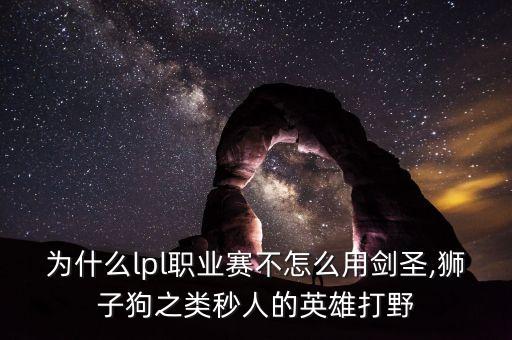 為什么lpl職業(yè)賽不怎么用劍圣,獅子狗之類秒人的英雄打野
