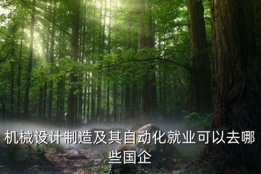 機械設(shè)計制造及其自動化就業(yè)可以去哪些國企