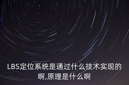 LBS定位系統(tǒng)是通過(guò)什么技術(shù)實(shí)現(xiàn)的啊,原理是什么啊