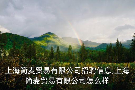 上海簡(jiǎn)麥貿(mào)易有限公司招聘信息,上海簡(jiǎn)麥貿(mào)易有限公司怎么樣