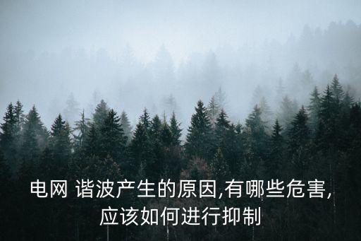 電網(wǎng) 諧波產(chǎn)生的原因,有哪些危害,應該如何進行抑制