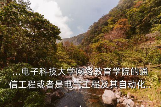 ...電子科技大學(xué)網(wǎng)絡(luò)教育學(xué)院的通信工程或者是電氣工程及其自動(dòng)化...