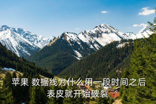  蘋果 數(shù)據(jù)線為什么用一段時間之后表皮就開始破裂