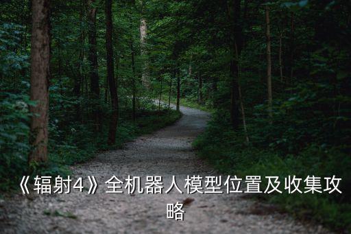 《輻射4》全機(jī)器人模型位置及收集攻略