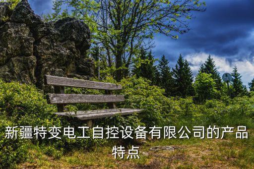 新疆特變電工自控設(shè)備有限公司的產(chǎn)品特點