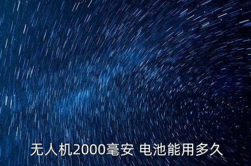  無人機2000毫安 電池能用多久