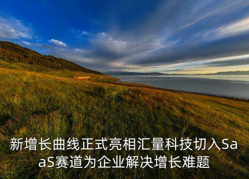 新增長曲線正式亮相匯量科技切入SaaS賽道為企業(yè)解決增長難題