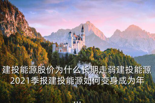 建投能源股價(jià)為什么長(zhǎng)期走弱建投能源2021季報(bào)建投能源如何變身成為年...