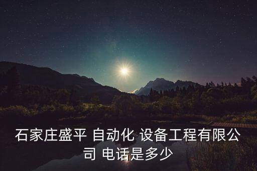 石家莊盛平 自動(dòng)化 設(shè)備工程有限公司 電話是多少