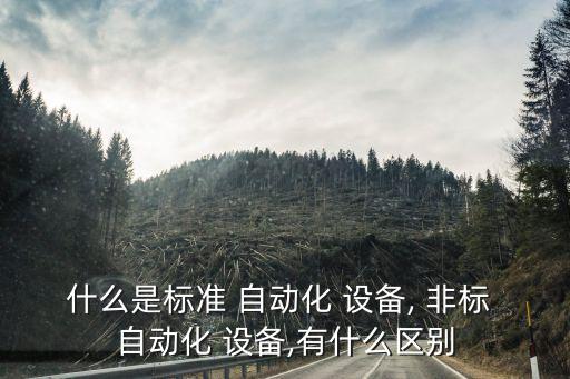 什么是標準 自動化 設備, 非標 自動化 設備,有什么區(qū)別