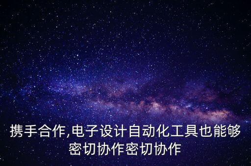 攜手合作,電子設(shè)計(jì)自動(dòng)化工具也能夠密切協(xié)作密切協(xié)作