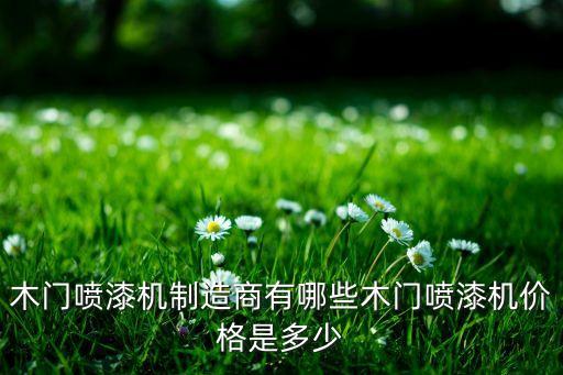 木門噴漆機(jī)制造商有哪些木門噴漆機(jī)價格是多少