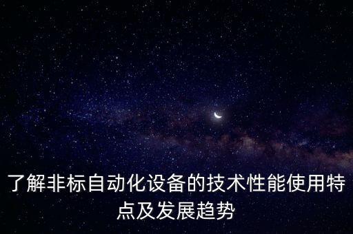 了解非標(biāo)自動(dòng)化設(shè)備的技術(shù)性能使用特點(diǎn)及發(fā)展趨勢(shì)