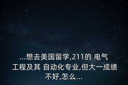 ...想去美國(guó)留學(xué),211的 電氣 工程及其 自動(dòng)化專(zhuān)業(yè),但大一成績(jī)不好,怎么...