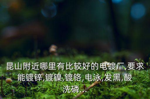 昆山附近哪里有比較好的電鍍廠,要求能鍍鋅,鍍鎳,鍍鉻,電泳,發(fā)黑,酸洗磷...