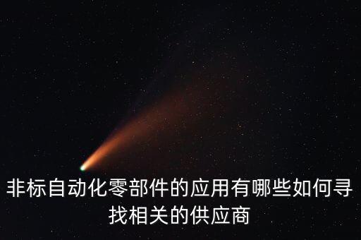 非標(biāo)自動(dòng)化零部件的應(yīng)用有哪些如何尋找相關(guān)的供應(yīng)商
