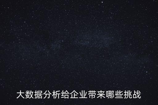 大數(shù)據(jù)分析給企業(yè)帶來哪些挑戰(zhàn)