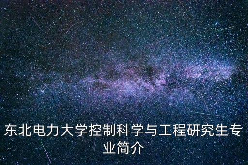 東北電力大學(xué)控制科學(xué)與工程研究生專業(yè)簡介