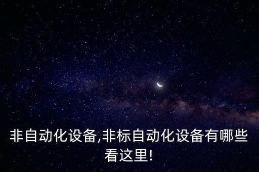 上海非自動化設(shè)備,非標自動化設(shè)備有哪些?看這里!