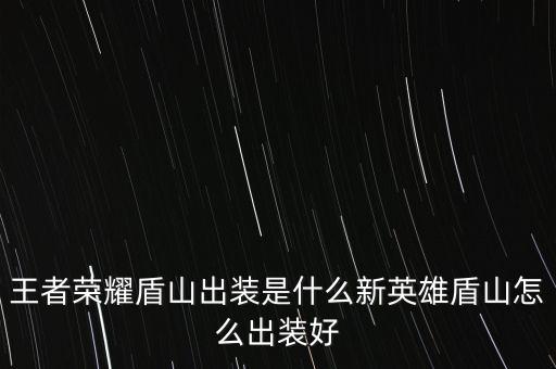 王者榮耀盾山出裝是什么新英雄盾山怎么出裝好
