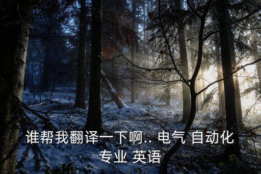 誰(shuí)幫我翻譯一下啊.. 電氣 自動(dòng)化專業(yè) 英語(yǔ)