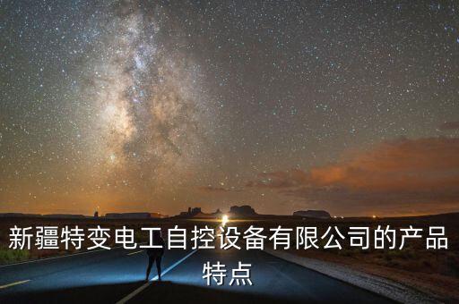 新疆特變電工自控設備有限公司的產(chǎn)品特點