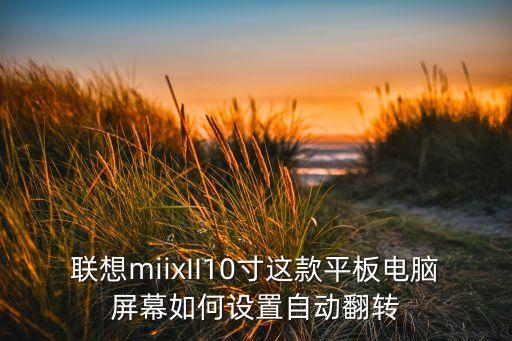 聯(lián)想miixII10寸這款平板電腦屏幕如何設(shè)置自動(dòng)翻轉(zhuǎn)