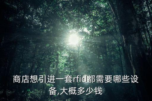 商店想引進(jìn)一套rfid都需要哪些設(shè)備,大概多少錢