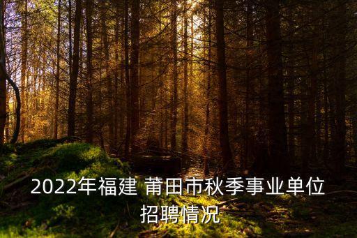 2022年福建 莆田市秋季事業(yè)單位 招聘情況