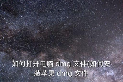如何打開電腦 dmg 文件(如何安裝蘋果 dmg 文件