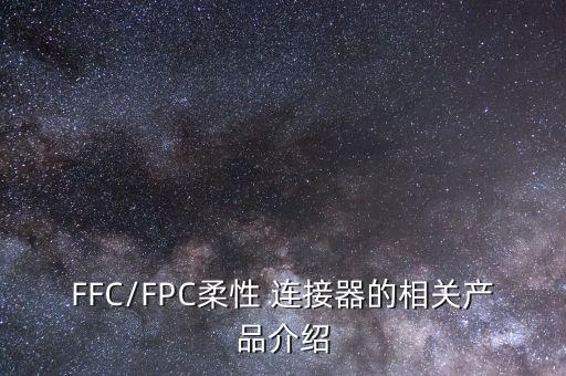 FFC/FPC柔性 連接器的相關(guān)產(chǎn)品介紹