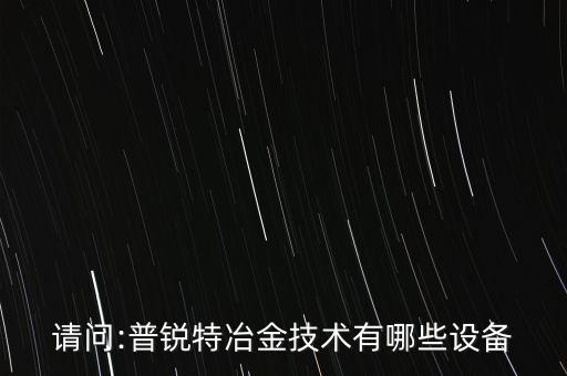 請問:普銳特冶金技術(shù)有哪些設(shè)備
