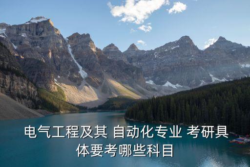  電氣工程及其 自動(dòng)化專業(yè) 考研具體要考哪些科目