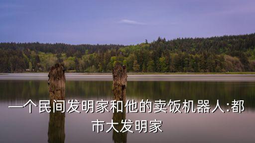 —個(gè)民間發(fā)明家和他的賣飯機(jī)器人:都市大發(fā)明家